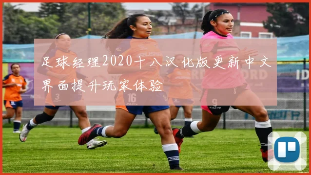 足球经理2020十八汉化版更新中文界面提升玩家体验