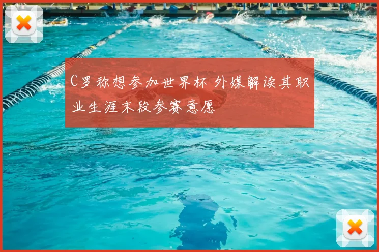 C罗称想参加世界杯 外媒解读其职业生涯末段参赛意愿