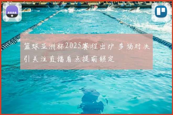 篮球亚洲杯2025赛程出炉 多场对决引关注直播看点提前锁定