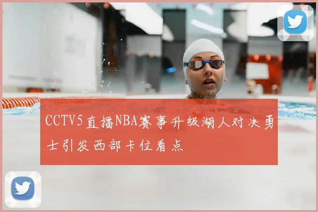 CCTV5直播NBA赛事升级湖人对决勇士引发西部卡位看点