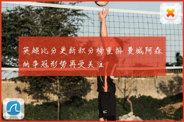 英超比分更新积分榜重排 曼城阿森纳争冠形势再受关注