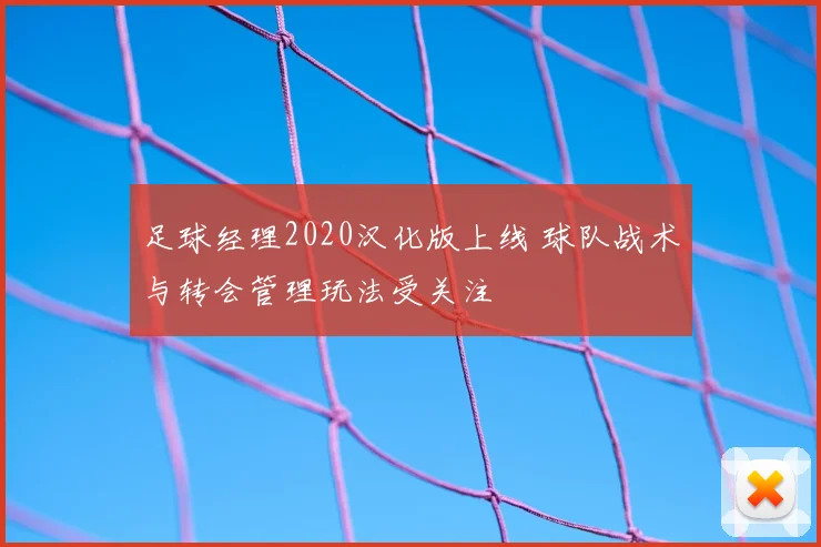 足球经理2020汉化版上线 球队战术与转会管理玩法受关注