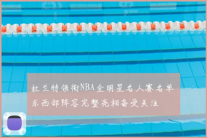 杜兰特领衔NBA全明星名人赛名单 东西部阵容完整亮相备受关注