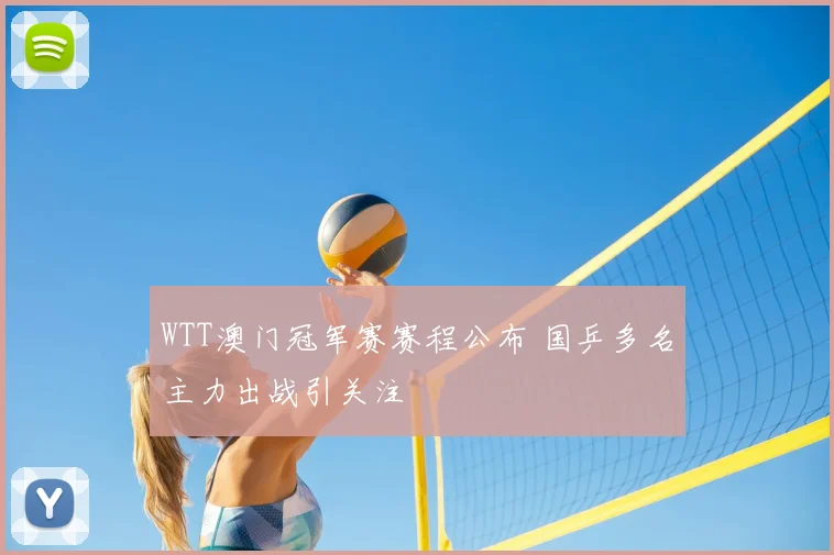 WTT澳门冠军赛赛程公布 国乒多名主力出战引关注