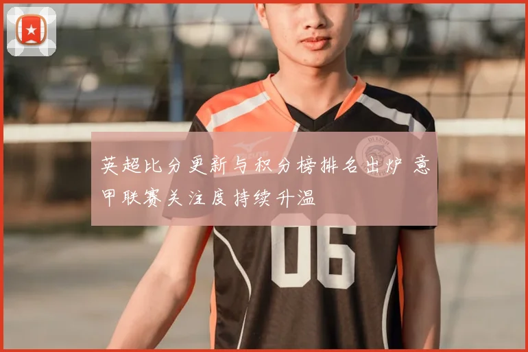英超比分更新与积分榜排名出炉 意甲联赛关注度持续升温