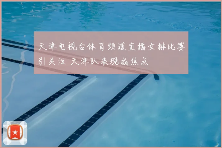 天津电视台体育频道直播女排比赛引关注 天津队表现成焦点