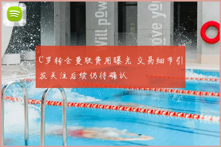 C罗转会曼联费用曝光 交易细节引发关注后续仍待确认