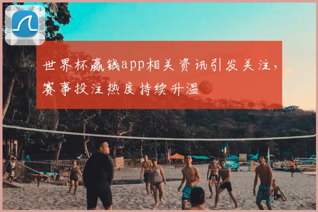 世界杯赢钱app相关资讯引发关注,赛事投注热度持续升温