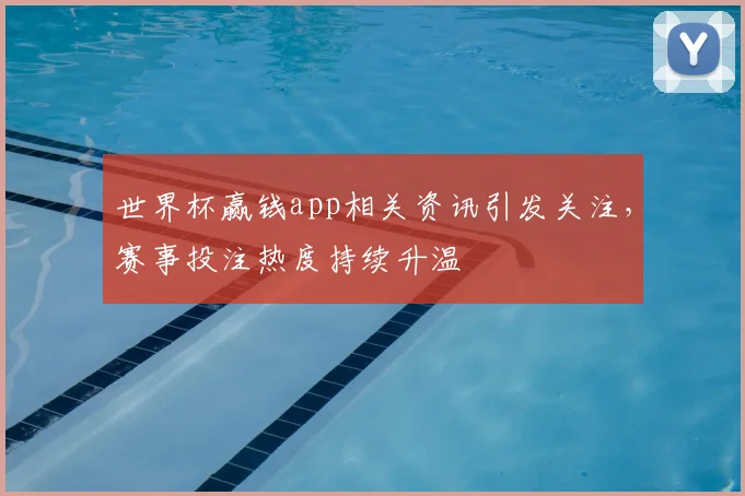 世界杯赢钱app相关资讯引发关注,赛事投注热度持续升温