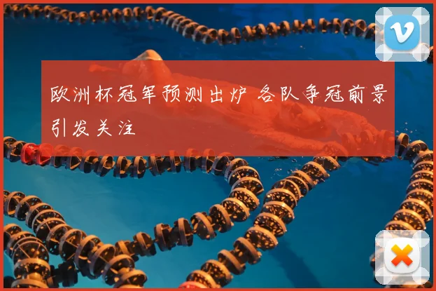 欧洲杯冠军预测出炉 各队争冠前景引发关注