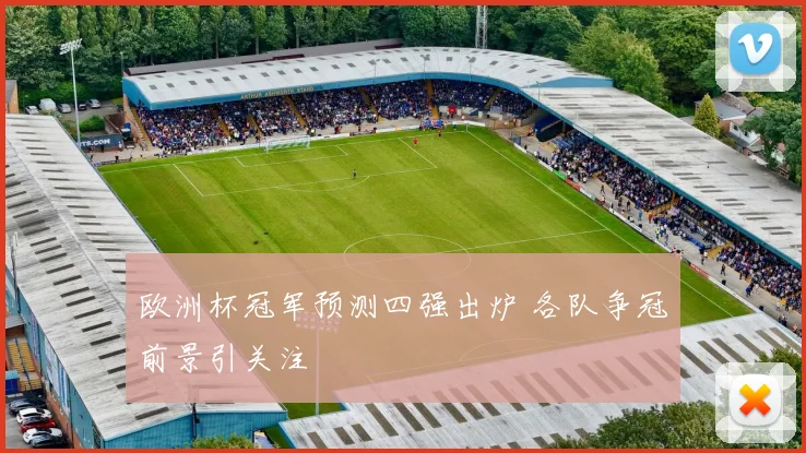 欧洲杯冠军预测四强出炉 各队争冠前景引关注