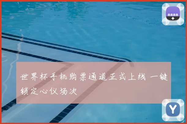 世界杯手机购票通道正式上线 一键锁定心仪场次