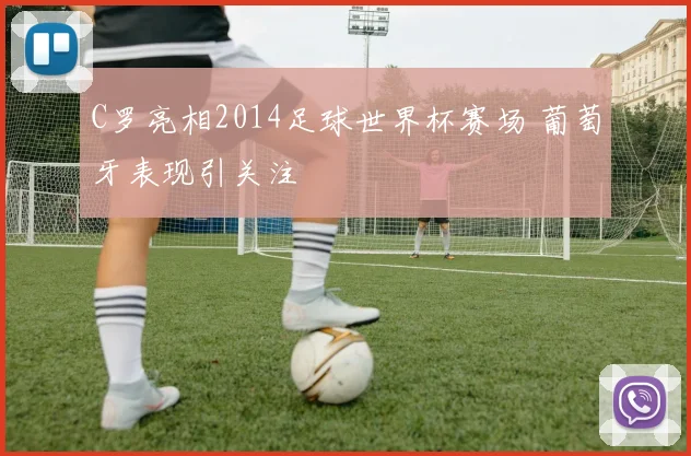 C罗亮相2014足球世界杯赛场 葡萄牙表现引关注