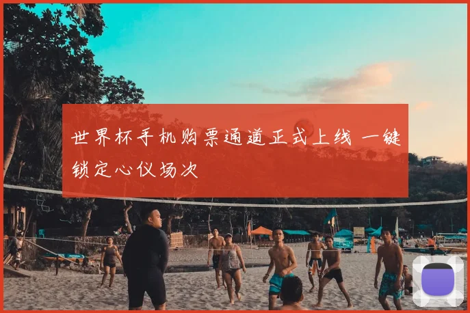 世界杯手机购票通道正式上线 一键锁定心仪场次