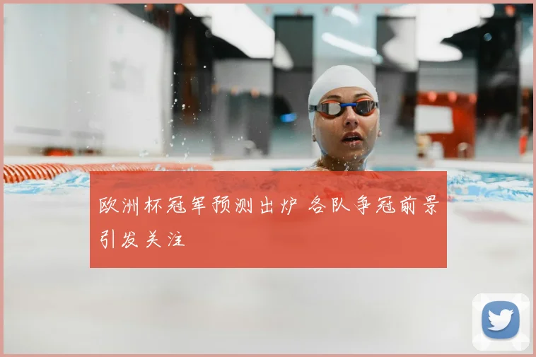 欧洲杯冠军预测出炉 各队争冠前景引发关注